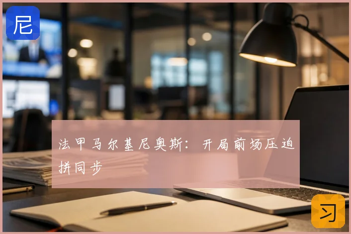 法甲马尔基尼奥斯：开局前场压迫拼同步