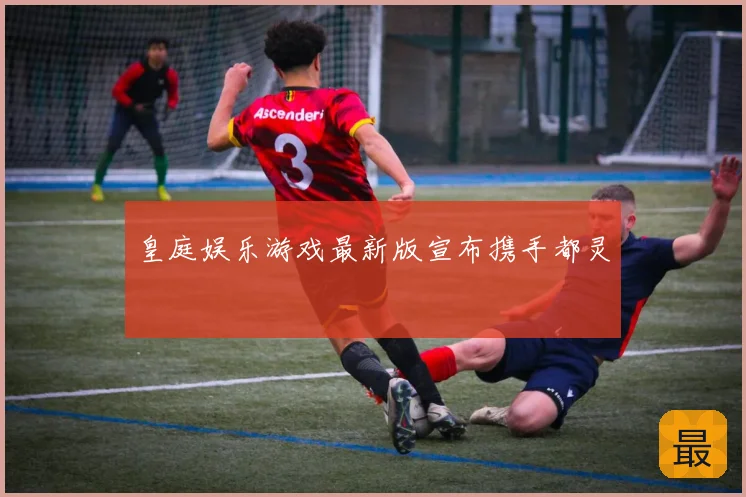 皇庭娱乐游戏最新版宣布携手都灵