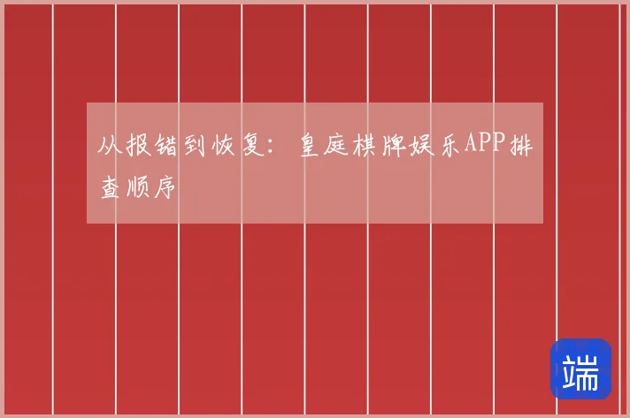 从报错到恢复：皇庭棋牌娱乐APP排查顺序