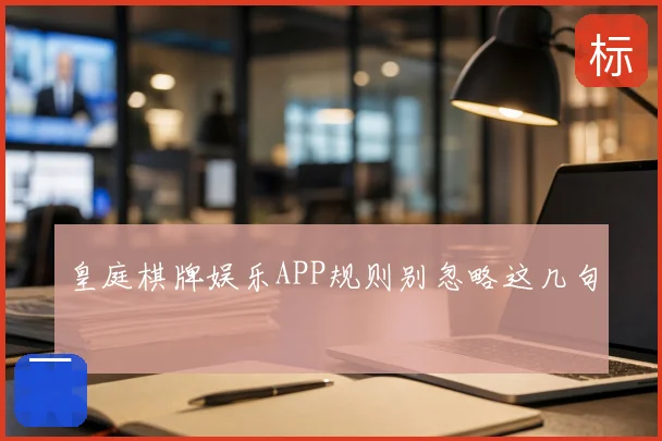 皇庭棋牌娱乐APP规则别忽略这几句
